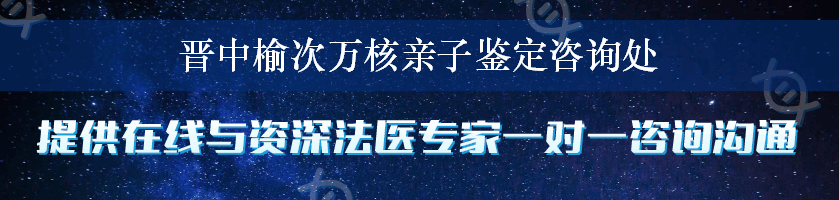 晋中榆次万核亲子鉴定咨询处